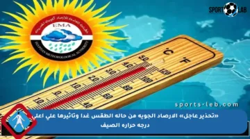 «تحذير عاجل» الأرصاد الجوية من حالة الطقس غدا وتأثيرها على أعلى درجة حرارة الصيف